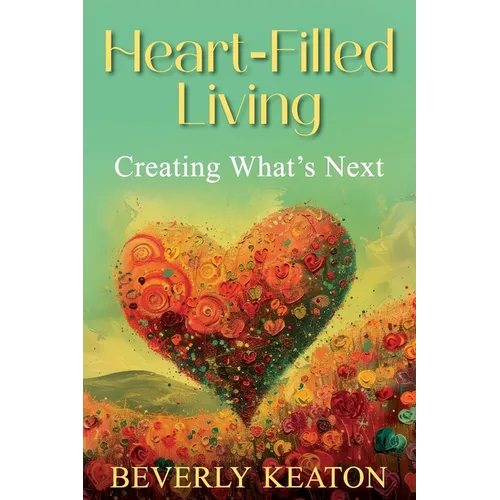 Heart-Filled Living: Creating What's Next - Paperback