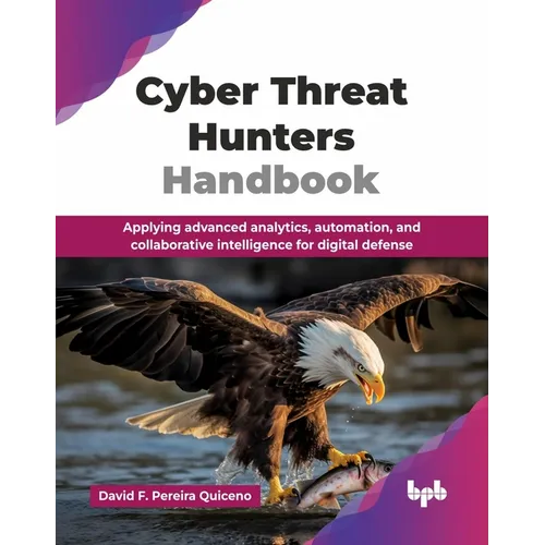 Cyber Threat Hunters Handbook: Applying advanced analytics, automation, and collaborative intelligence for digital defense (English Edition) - Paperback