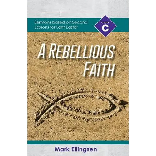 A Rebellious Faith: Cycle C Sermons Based on Second Lessons for Lent and Easter - Paperback