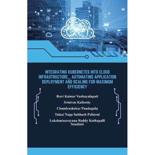 Integrating Kubernetes into Cloud Infrastructure, Automating Application Deployment and Scaling for Maximum Efficiency - Paperback