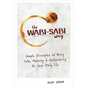 The Wabi-Sabi Way: Simple Principles to Bring Calm, Meaning & Authenticity to Your Daily Life - Paperback