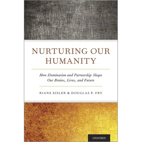 Nurturing Our Humanity: How Domination and Partnership Shape Our Brains, Lives, and Future - Hardcover
