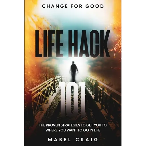 Change For Good: Life Hack 101 - The Proven Strategies To Get You To Where You Want to Go In Life - Paperback