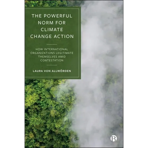 The Powerful Norm for Climate Change Action: How International Organizations Legitimate Themselves Amid Contestation - Paperback