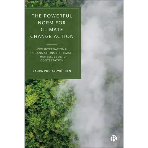 The Powerful Norm for Climate Change Action: How International Organizations Legitimate Themselves Amid Contestation - Paperback