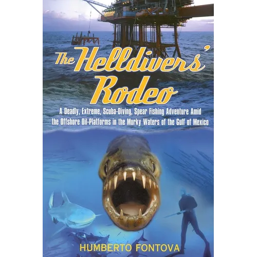 The Helldivers' Rodeo: A Deadly, Extreme, Spearfishing Adventure Amid the Offshore Oil Platforms in the Murky Waters of the Gulf of Mexico - Hardcover