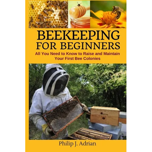 Beekeeping for Beginners: All You Need to Know to Raise and Maintain Your First Bee Colonies. - Paperback