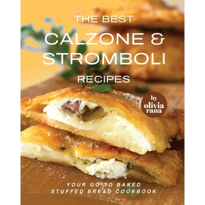 The Best Calzone & Stromboli Recipes: Your Go-To Baked Stuffed Bread Cookbook - Paperback