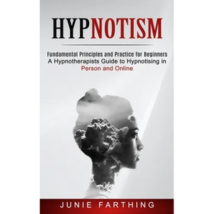 Hypnotism: Fundamental Principles and Practice for Beginners (A Hypnotherapists Guide to Hypnotising in Person and Online) - Paperback