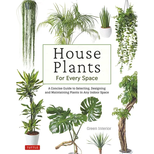 House Plants for Every Space: A Concise Guide to Selecting, Designing and Maintaining Plants in Any Indoor Space - Hardcover