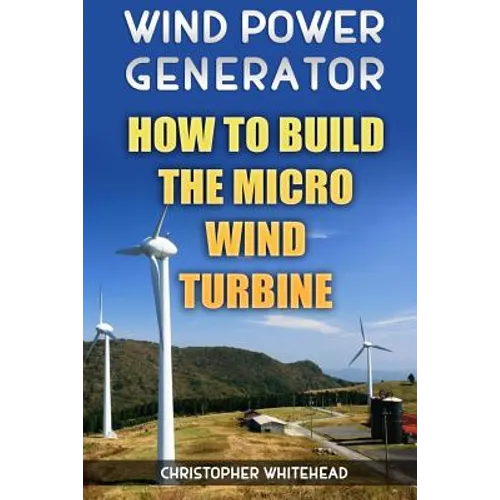 Wind Power Generator: How To Build The Micro Wind Turbine - Paperback