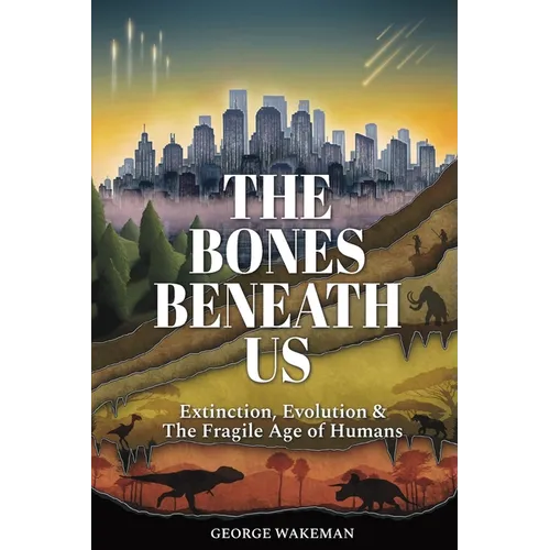 The Bones Beneath Us: Extinction, Evolution & The Fragile Age of Humans - Paperback