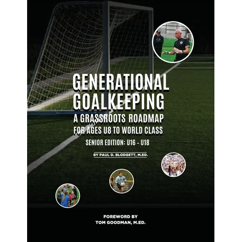 Generational Goalkeeping: A Grassroots Roadmap for Ages U8 to World Class (Senior Edition: U16 - U18) - Paperback