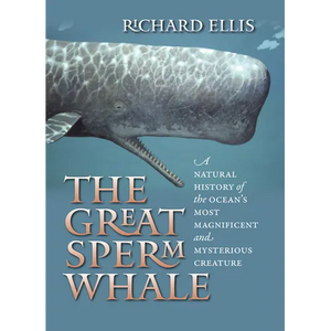 The Great Sperm Whale: A Natural History of the Ocean's Most Magnificent and Mysterious Creature - Hardcover