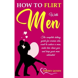 How to flirt with men: The Complete Dating Guide for Women Who Want to Seduce a Man, Make Him Chase You, and Keep Your Man Interested - Paperback