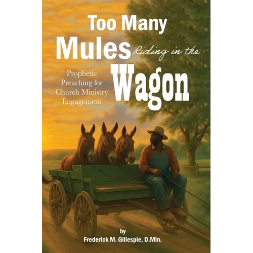 Too Many Mules Riding in the Wagon: Prophetic Preaching for Church Ministry Engagement - Paperback