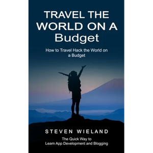 Travel the World on a Budget: How to Travel Hack the World on a Budget (How to Cleverly Travel the World on a Shoestring Budget) - Paperback