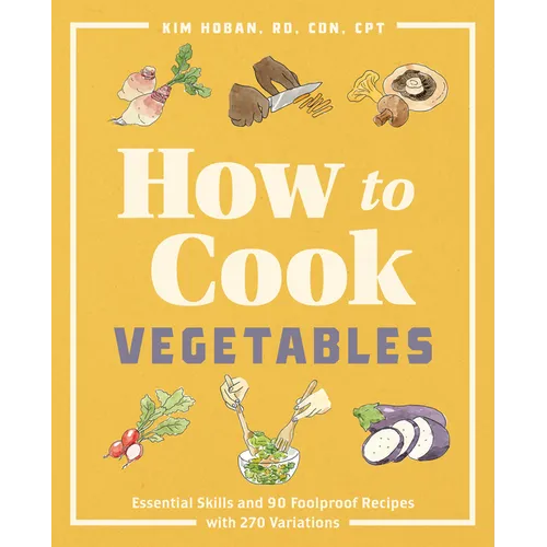 How to Cook Vegetables: Essential Skills and 90 Foolproof Recipes (with 270 Variations) - Paperback