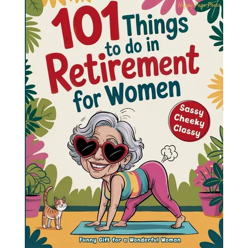101 Things to Do in Retirement for Women: A Fun Life Guide for the Sassy Woman Who Refuses to Be Bored and  Deserves a Sparkling After-Wor - Paperback