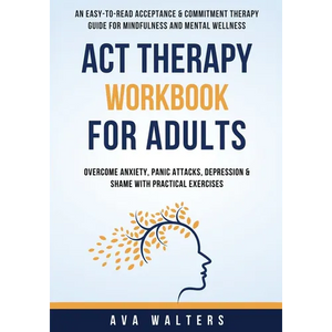 ACT Therapy Workbook For Adults: An Easy-to-Read Acceptance & Commitment Therapy Guide for Mindfulness and Mental Wellness Overcome Anxiety, Panic Att - Paperback