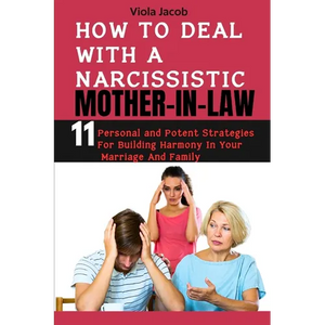 How to Deal with a Narcissistic Mother-In-Law: 11 Personal and Potent Strategies for Building Harmony in Your Marriage and Family - Paperback