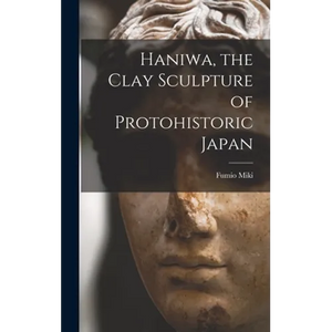 Haniwa, the Clay Sculpture of Protohistoric Japan - Hardcover