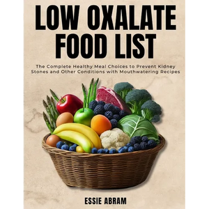 Low Oxalate Food List: The Complete Healthy Meal Choices to Prevent Kidney Stones and Other Conditions with Mouthwatering Recipes - Paperback