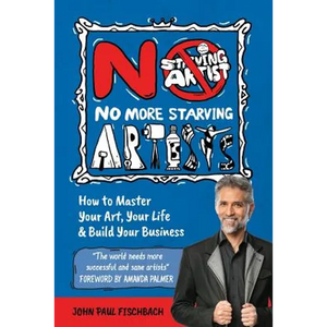 No More Starving Artists: How To Master Your Art, Your Life & Build Your Business - Paperback