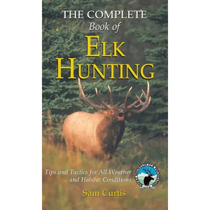 Complete Book of Elk Hunting: Tips and Tactics for All Weather and Habitat Conditions - Hardcover