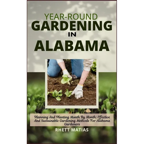 Year-Round Gardening in Alabama: Planning And Planting Month By Month: Effective And Sustainable Gardening Methods For Alabama Gardeners - Paperback