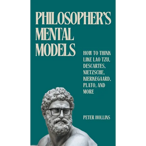Philosopher's Mental Models: How to Think Like Lao Tzu, Descartes, Nietzsche, Kierkegaard, Plato, and More - Hardcover