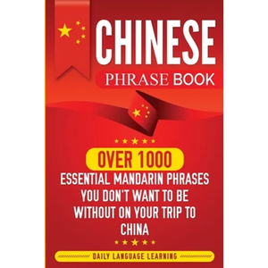 Chinese Phrase Book: Over 1000 Essential Mandarin Phrases You Don't Want to Be Without on Your Trip to China - Paperback