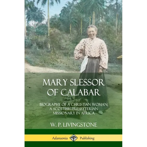 Mary Slessor of Calabar: Biography of a Christian Woman; A Scottish Presbyterian Missionary in Africa - Paperback