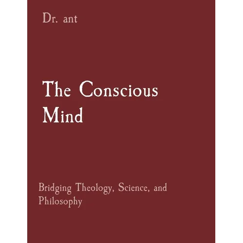 The Conscious Mind: Bridging Theology, Science, and Philosophy - Paperback