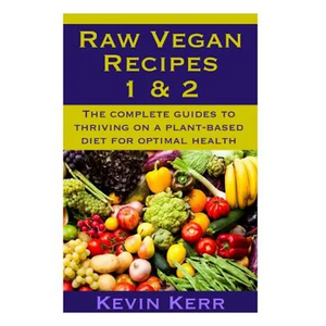Raw Vegan Recipes 1 & 2: The complete guides to thriving on a plant-based diet for optimal physical health. - Paperback