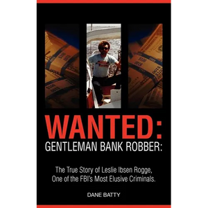 Wanted: Gentleman Bank Robber. the True Story of Leslie Ibsen Rogge, One of the FBI's Most Elusive Criminals - Paperback