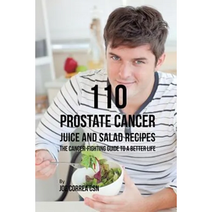 110 Prostate Cancer Juice and Salad Recipes: The Cancer-Fighting Guide to a Better Life - Paperback
