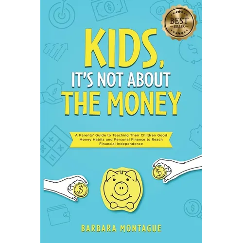 Kids, It's Not About the Money: A Parents' Guide to Teaching Their Children Good Money Habits and Personal Finance to Reach Financial Independence - Paperback
