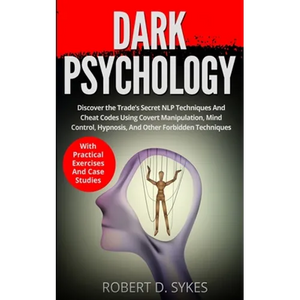 Dark Psychology: Discover The Trade's Secret NLP Techniques And Cheat Codes Using Covert Manipulation, Mind Control, Hypnosis And Other Forbidden Tech - Paperback