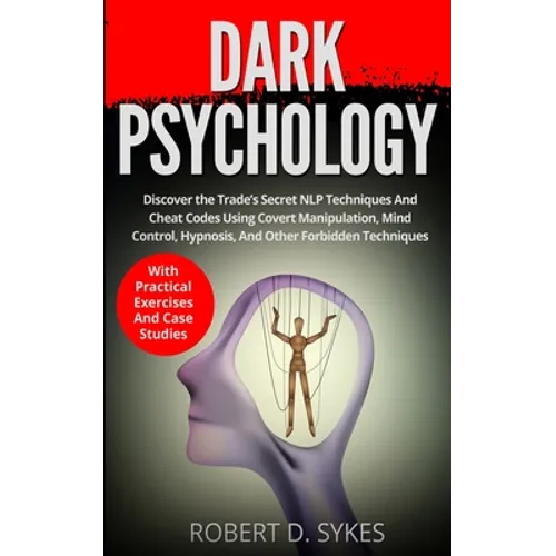 Dark Psychology: Discover The Trade's Secret NLP Techniques And Cheat Codes Using Covert Manipulation, Mind Control, Hypnosis And Other Forbidden Tech - Paperback