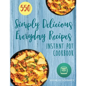 Instant Pot Cookbook: 550 Simply Delicious Everyday Recipes for Your Instant Pot Pressure Cooker (Beginners and Advanced Users) - Paperback