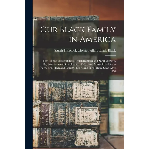 Our Black Family in America: Some of the Descendants of William Black and Sarah Stevens. He, Born in North Carolina in 1770, Lived Most of his Life in - Paperback