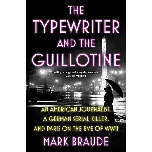 The Typewriter and the Guillotine: An American Journalist, a German Serial Killer, and Paris on the Eve of WWII - Hardcover