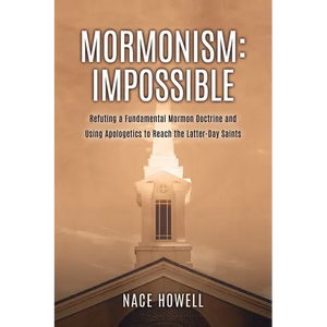 Mormonism: IMPOSSIBLE: : Refuting a Fundamental Mormon Doctrine and Using Apologetics to Reach the Latter-Day Saints - Paperback