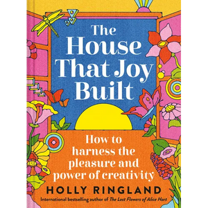The House That Joy Built: How to Harness the Pleasure and Power of Creativity - Hardcover