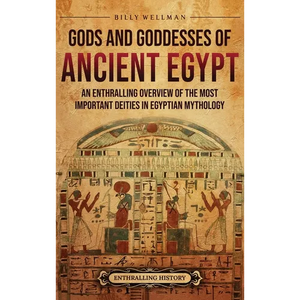 Gods and Goddesses of Ancient Egypt: An Enthralling Overview of the Most Important Deities in Egyptian Mythology - Hardcover