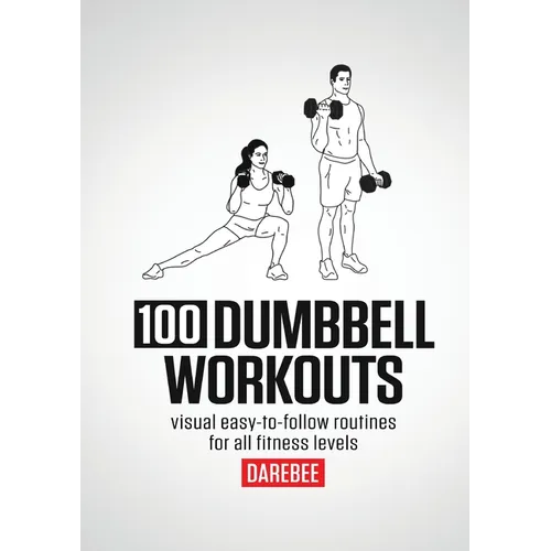 100 Dumbbell Workouts: 100 Dumbbell Workouts To Help You Get Stronger, Move Better And Feel Younger - Paperback