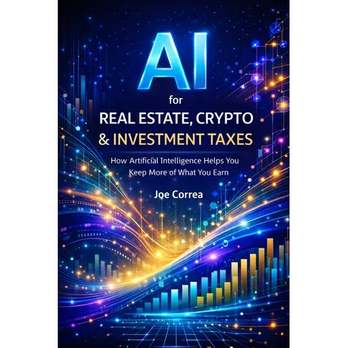 AI for Real Estate, Crypto & Investment Taxes: AI Personal Tax Optimization: How Artificial Intelligence Helps You Keep More of What You Earn - Paperback