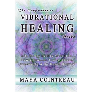 The Comprehensive Vibrational Healing Guide: Life Energy Healing Modalities, Flower Essences, Crystal Elixirs, Homeopathy & the Human Biofield - Paperback