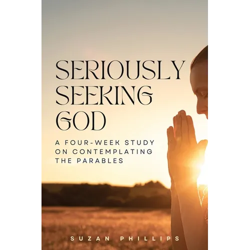 Seriously Seeking God: A Four-Week Study on Contemplating the Parables - Paperback